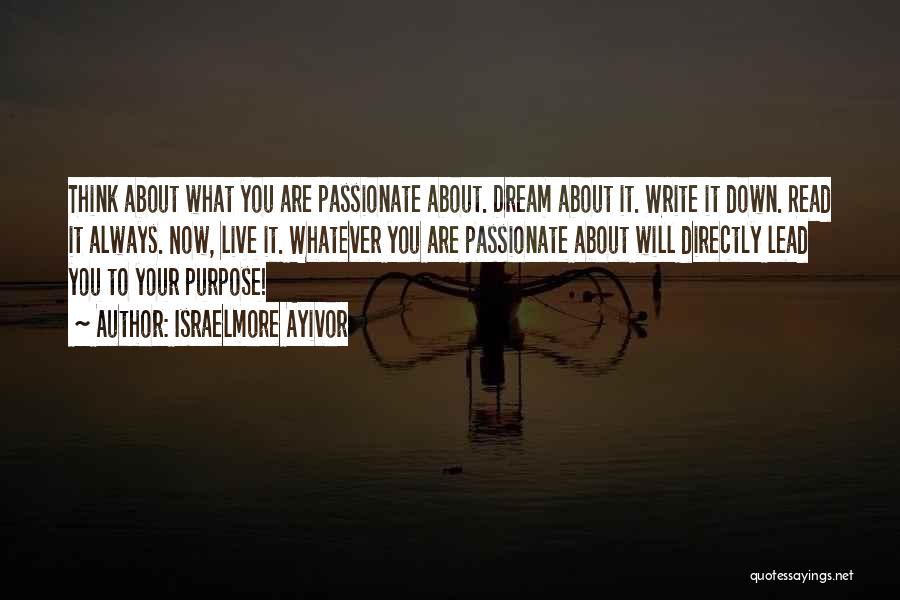 Israelmore Ayivor Quotes: Think About What You Are Passionate About. Dream About It. Write It Down. Read It Always. Now, Live It. Whatever