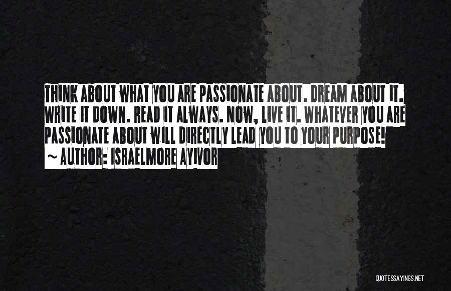 Israelmore Ayivor Quotes: Think About What You Are Passionate About. Dream About It. Write It Down. Read It Always. Now, Live It. Whatever