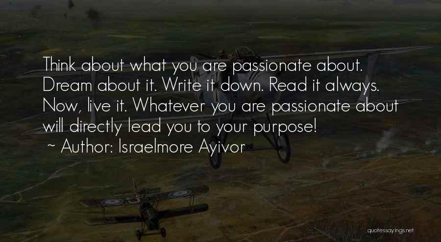 Israelmore Ayivor Quotes: Think About What You Are Passionate About. Dream About It. Write It Down. Read It Always. Now, Live It. Whatever