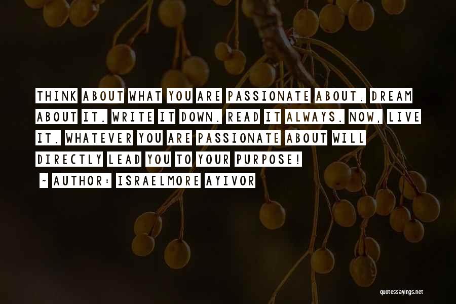 Israelmore Ayivor Quotes: Think About What You Are Passionate About. Dream About It. Write It Down. Read It Always. Now, Live It. Whatever