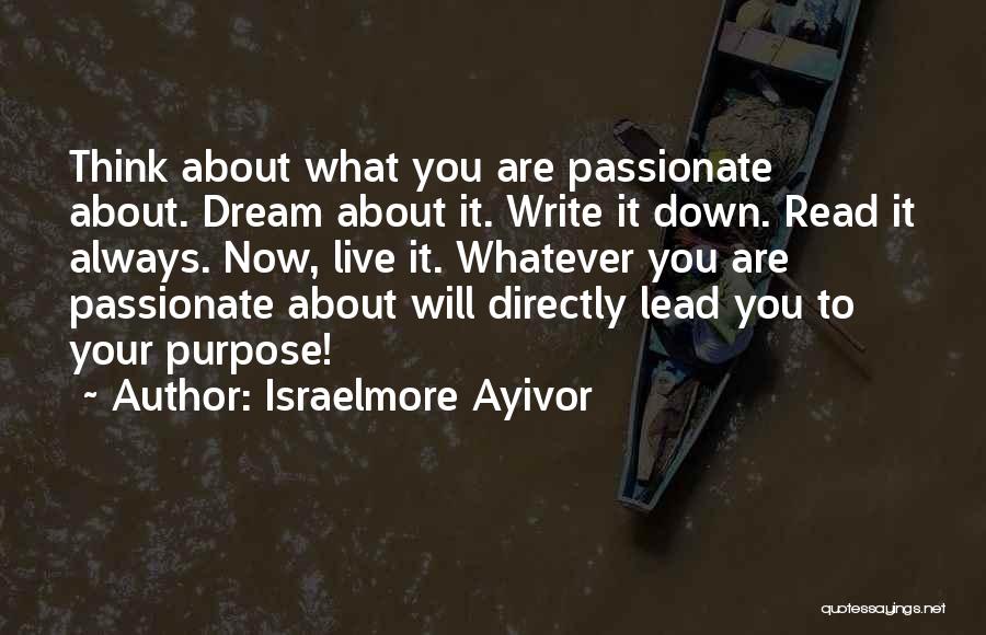 Israelmore Ayivor Quotes: Think About What You Are Passionate About. Dream About It. Write It Down. Read It Always. Now, Live It. Whatever