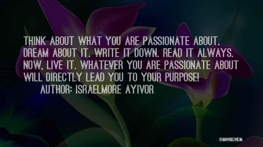 Israelmore Ayivor Quotes: Think About What You Are Passionate About. Dream About It. Write It Down. Read It Always. Now, Live It. Whatever