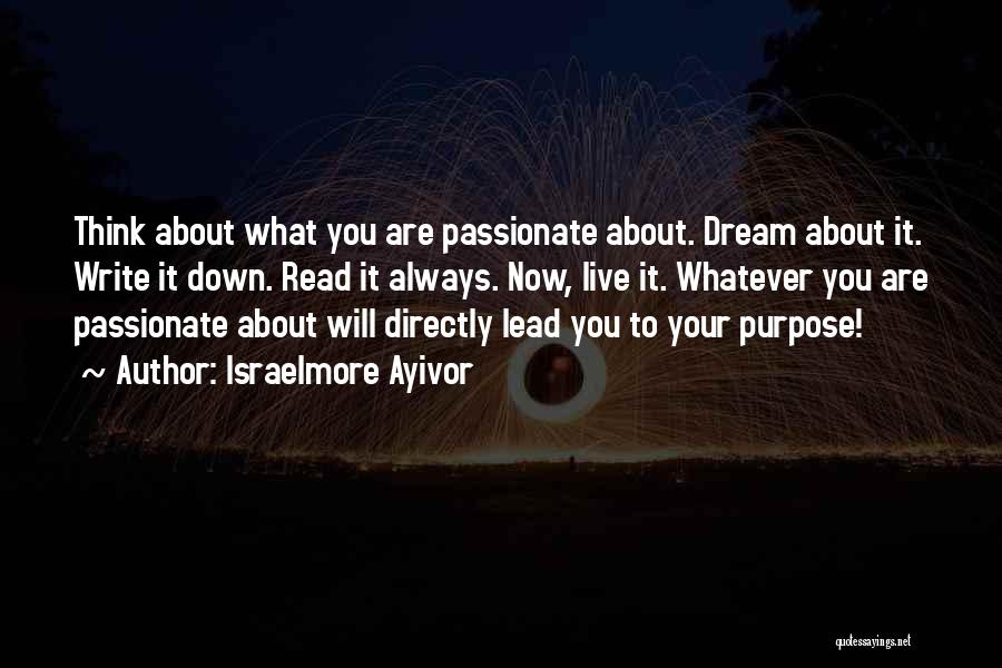 Israelmore Ayivor Quotes: Think About What You Are Passionate About. Dream About It. Write It Down. Read It Always. Now, Live It. Whatever