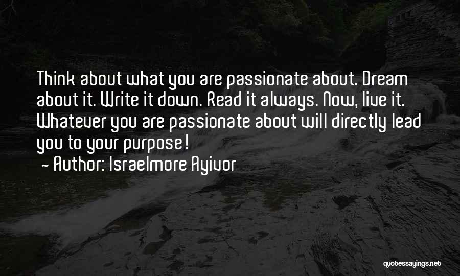 Israelmore Ayivor Quotes: Think About What You Are Passionate About. Dream About It. Write It Down. Read It Always. Now, Live It. Whatever