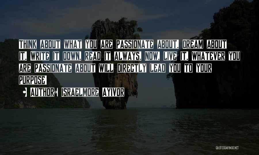 Israelmore Ayivor Quotes: Think About What You Are Passionate About. Dream About It. Write It Down. Read It Always. Now, Live It. Whatever