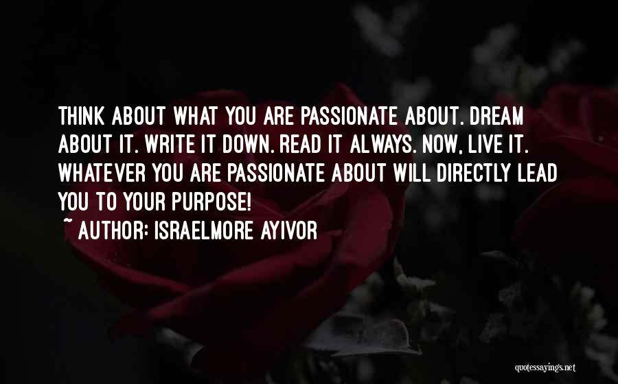 Israelmore Ayivor Quotes: Think About What You Are Passionate About. Dream About It. Write It Down. Read It Always. Now, Live It. Whatever