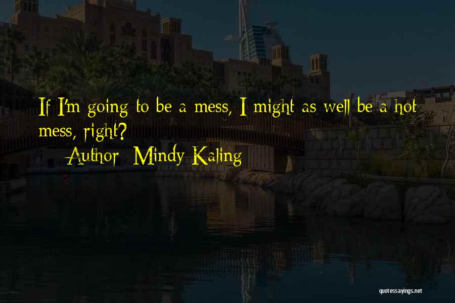 Mindy Kaling Quotes: If I'm Going To Be A Mess, I Might As Well Be A Hot Mess, Right?