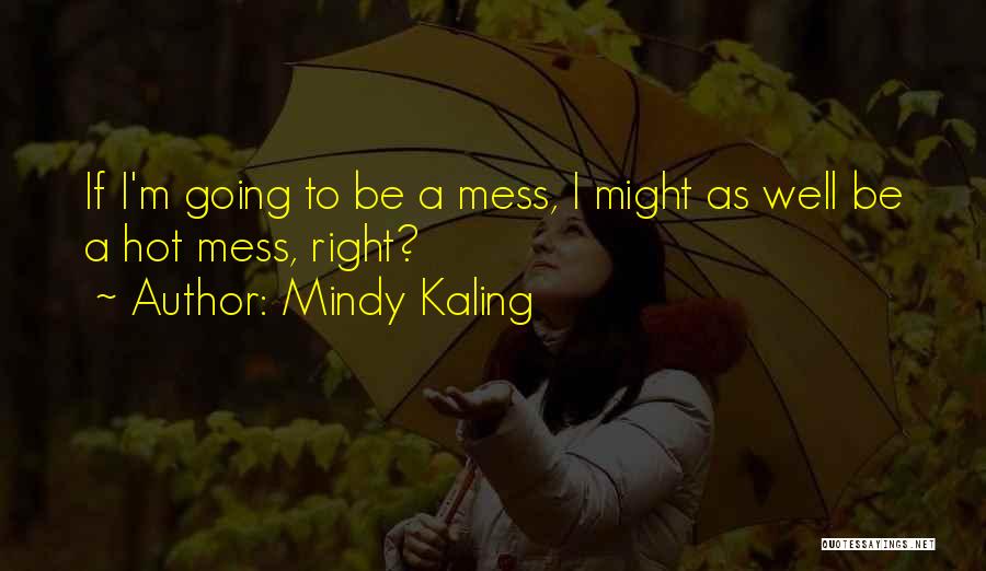 Mindy Kaling Quotes: If I'm Going To Be A Mess, I Might As Well Be A Hot Mess, Right?