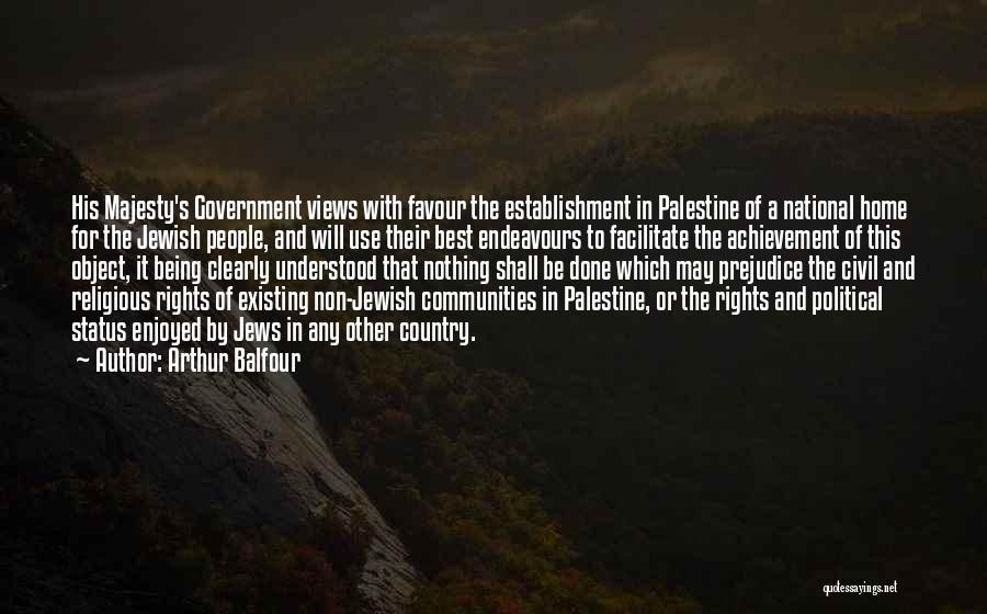 Arthur Balfour Quotes: His Majesty's Government Views With Favour The Establishment In Palestine Of A National Home For The Jewish People, And Will