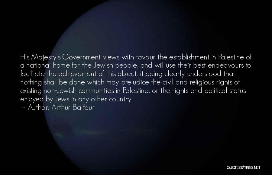 Arthur Balfour Quotes: His Majesty's Government Views With Favour The Establishment In Palestine Of A National Home For The Jewish People, And Will