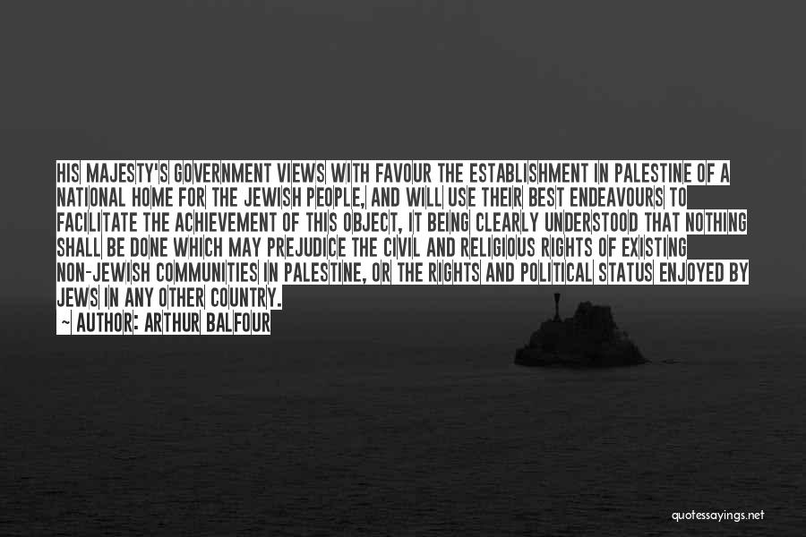 Arthur Balfour Quotes: His Majesty's Government Views With Favour The Establishment In Palestine Of A National Home For The Jewish People, And Will