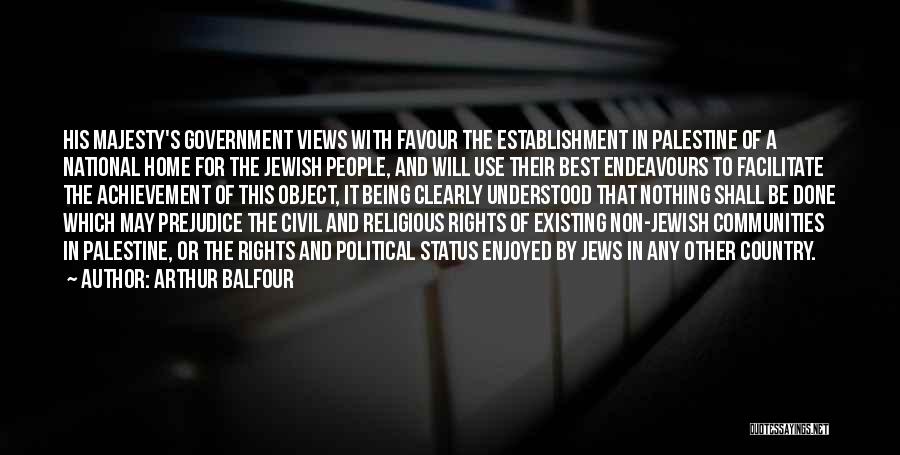 Arthur Balfour Quotes: His Majesty's Government Views With Favour The Establishment In Palestine Of A National Home For The Jewish People, And Will