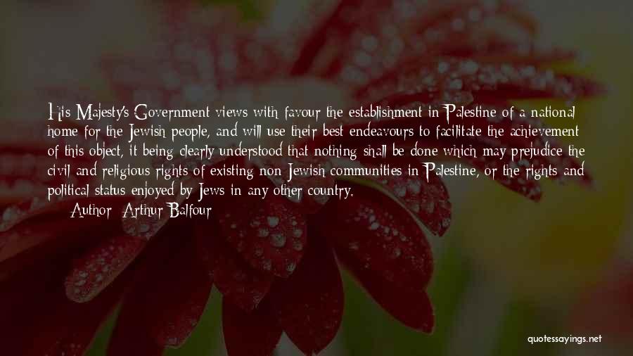 Arthur Balfour Quotes: His Majesty's Government Views With Favour The Establishment In Palestine Of A National Home For The Jewish People, And Will