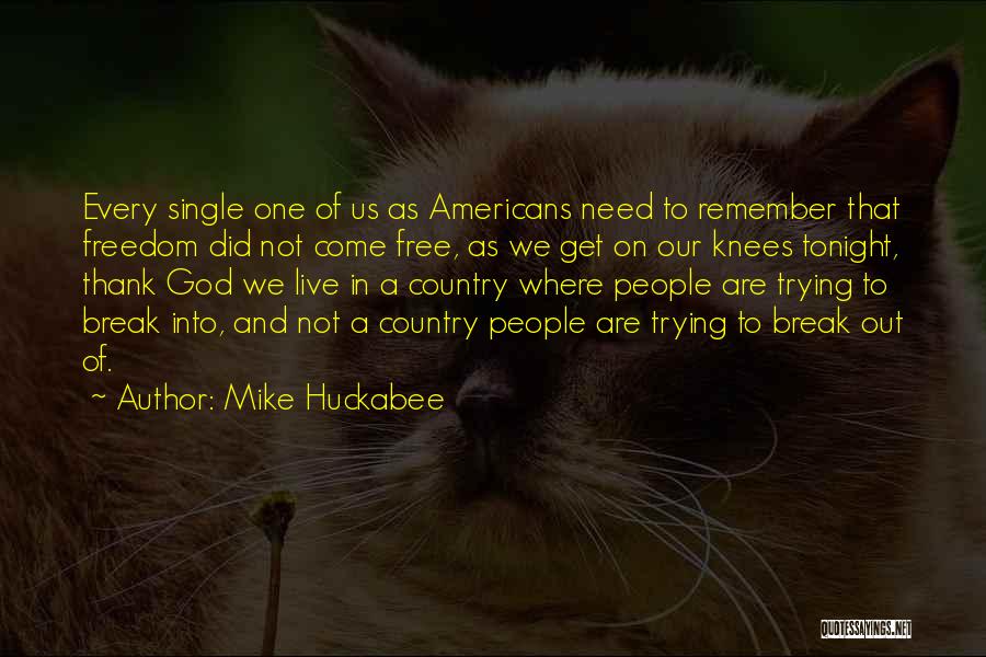 Mike Huckabee Quotes: Every Single One Of Us As Americans Need To Remember That Freedom Did Not Come Free, As We Get On