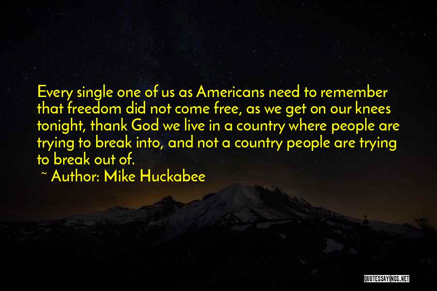 Mike Huckabee Quotes: Every Single One Of Us As Americans Need To Remember That Freedom Did Not Come Free, As We Get On