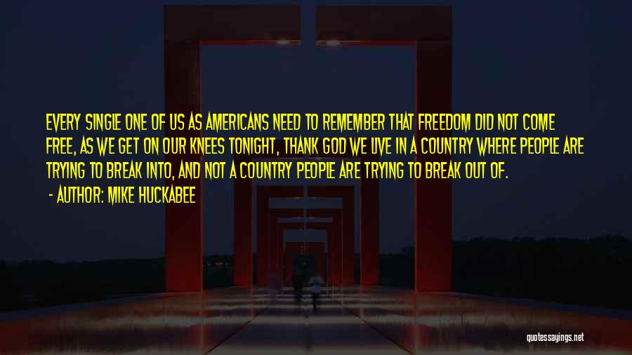 Mike Huckabee Quotes: Every Single One Of Us As Americans Need To Remember That Freedom Did Not Come Free, As We Get On