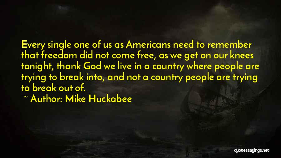 Mike Huckabee Quotes: Every Single One Of Us As Americans Need To Remember That Freedom Did Not Come Free, As We Get On