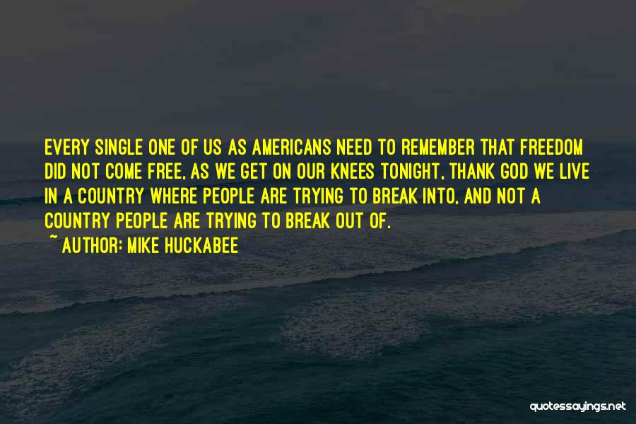 Mike Huckabee Quotes: Every Single One Of Us As Americans Need To Remember That Freedom Did Not Come Free, As We Get On
