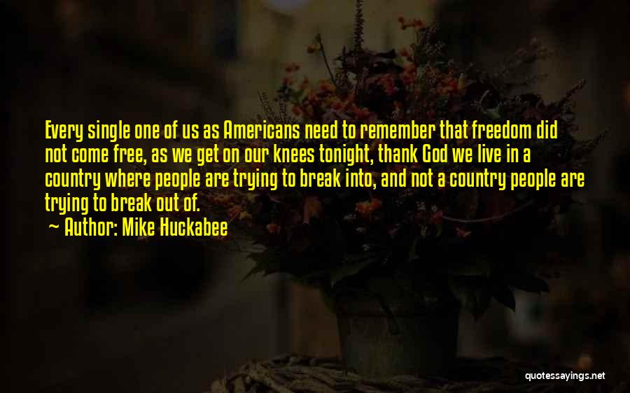 Mike Huckabee Quotes: Every Single One Of Us As Americans Need To Remember That Freedom Did Not Come Free, As We Get On