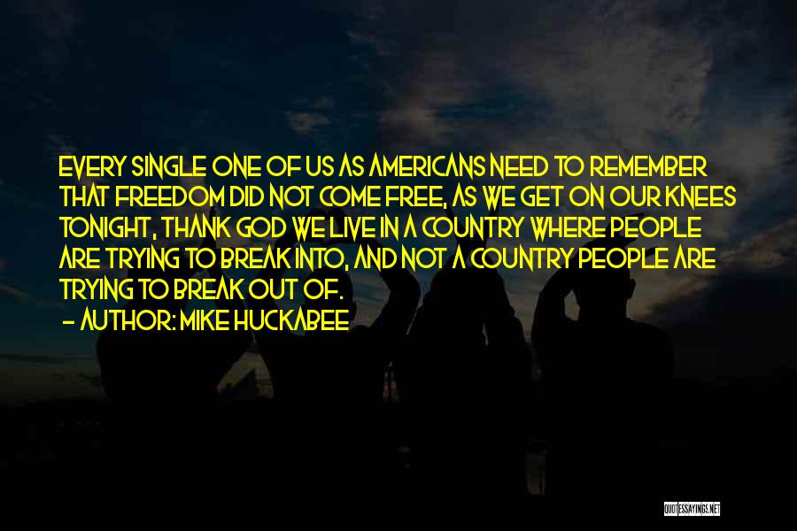 Mike Huckabee Quotes: Every Single One Of Us As Americans Need To Remember That Freedom Did Not Come Free, As We Get On