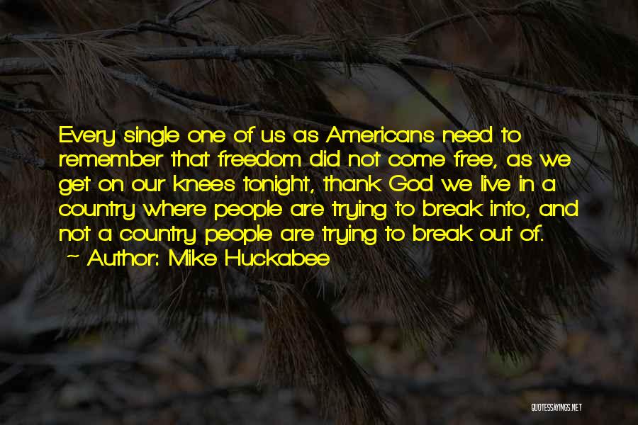 Mike Huckabee Quotes: Every Single One Of Us As Americans Need To Remember That Freedom Did Not Come Free, As We Get On