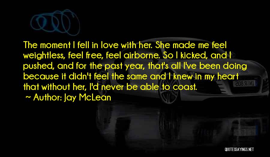 Jay McLean Quotes: The Moment I Fell In Love With Her. She Made Me Feel Weightless, Feel Free, Feel Airborne. So I Kicked,