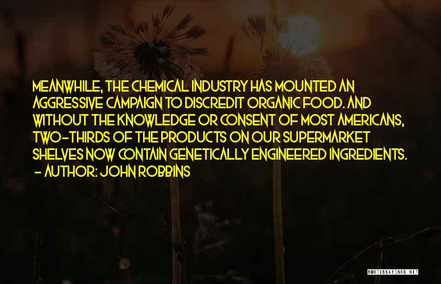 John Robbins Quotes: Meanwhile, The Chemical Industry Has Mounted An Aggressive Campaign To Discredit Organic Food. And Without The Knowledge Or Consent Of