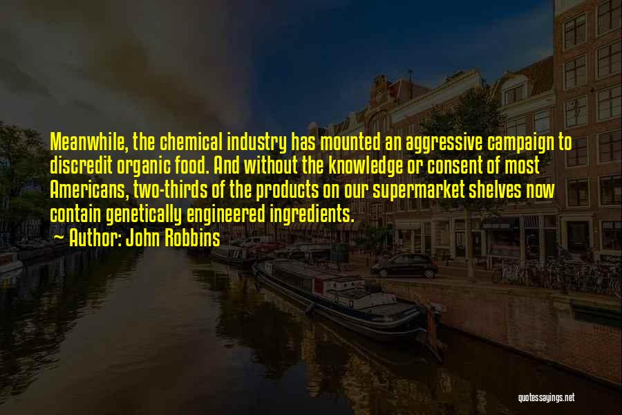 John Robbins Quotes: Meanwhile, The Chemical Industry Has Mounted An Aggressive Campaign To Discredit Organic Food. And Without The Knowledge Or Consent Of