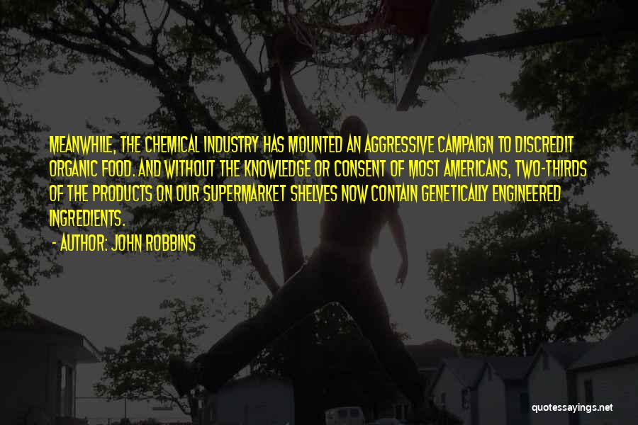 John Robbins Quotes: Meanwhile, The Chemical Industry Has Mounted An Aggressive Campaign To Discredit Organic Food. And Without The Knowledge Or Consent Of
