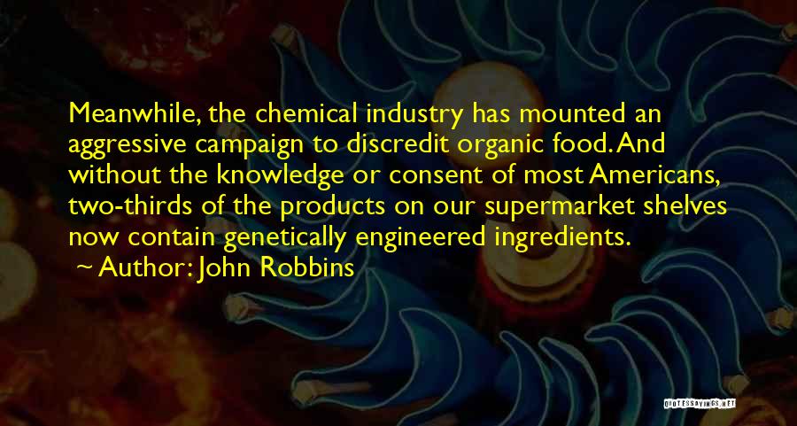 John Robbins Quotes: Meanwhile, The Chemical Industry Has Mounted An Aggressive Campaign To Discredit Organic Food. And Without The Knowledge Or Consent Of