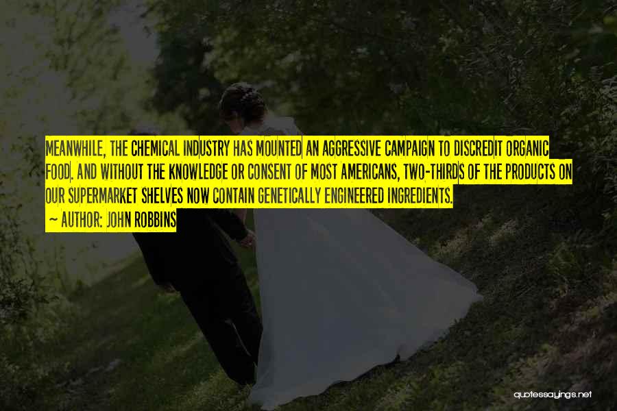 John Robbins Quotes: Meanwhile, The Chemical Industry Has Mounted An Aggressive Campaign To Discredit Organic Food. And Without The Knowledge Or Consent Of