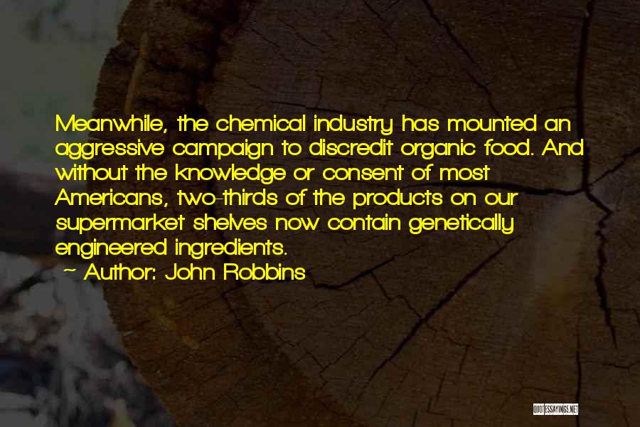 John Robbins Quotes: Meanwhile, The Chemical Industry Has Mounted An Aggressive Campaign To Discredit Organic Food. And Without The Knowledge Or Consent Of