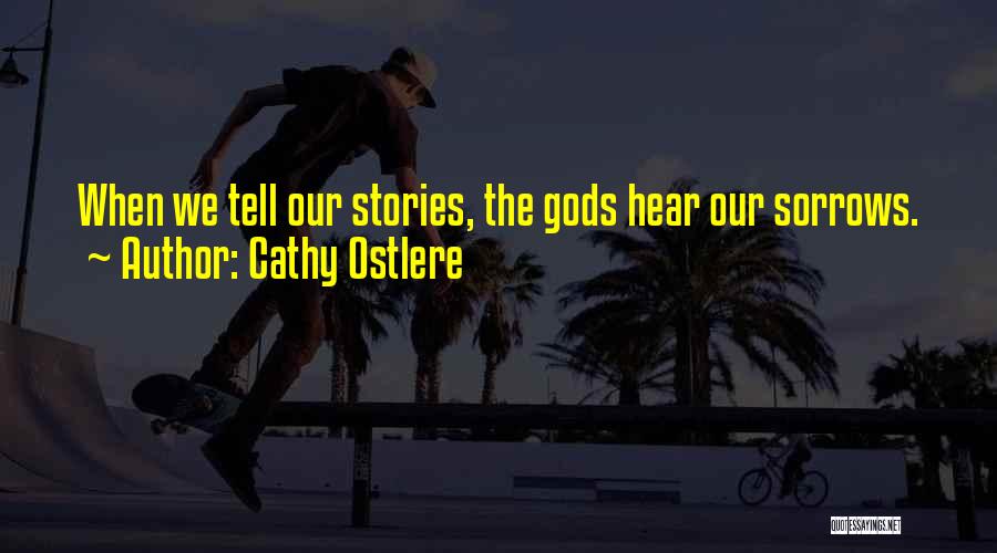 Cathy Ostlere Quotes: When We Tell Our Stories, The Gods Hear Our Sorrows.