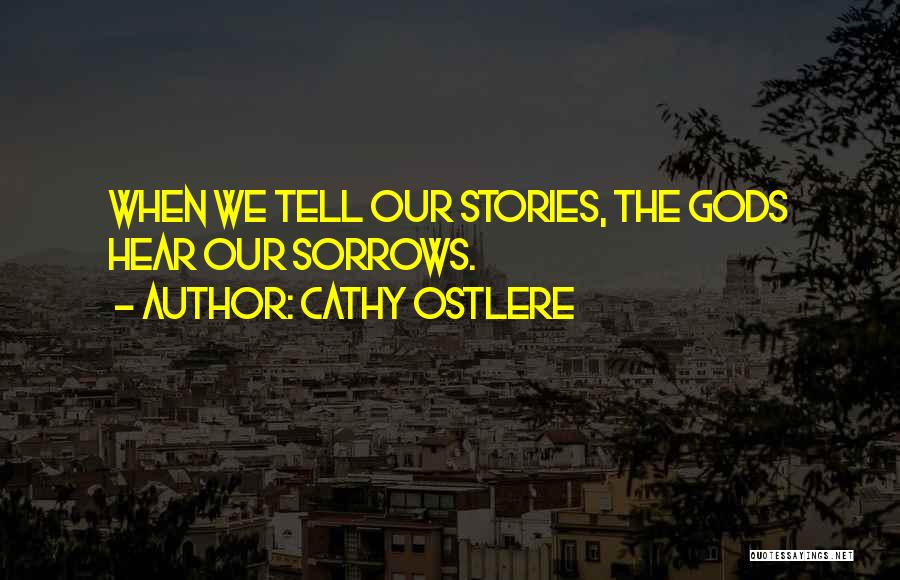 Cathy Ostlere Quotes: When We Tell Our Stories, The Gods Hear Our Sorrows.