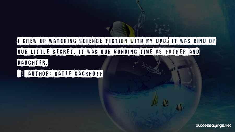 Katee Sackhoff Quotes: I Grew Up Watching Science Fiction With My Dad. It Was Kind Of Our Little Secret. It Was Our Bonding