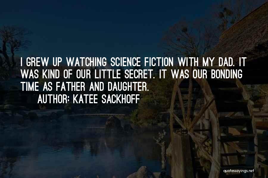 Katee Sackhoff Quotes: I Grew Up Watching Science Fiction With My Dad. It Was Kind Of Our Little Secret. It Was Our Bonding
