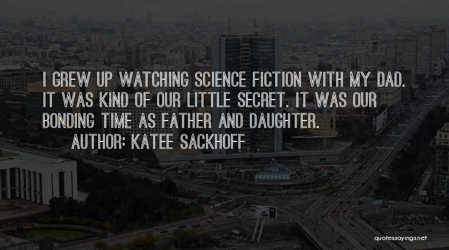 Katee Sackhoff Quotes: I Grew Up Watching Science Fiction With My Dad. It Was Kind Of Our Little Secret. It Was Our Bonding