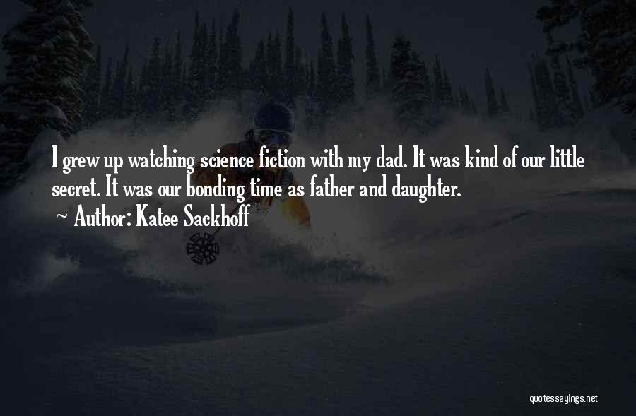 Katee Sackhoff Quotes: I Grew Up Watching Science Fiction With My Dad. It Was Kind Of Our Little Secret. It Was Our Bonding