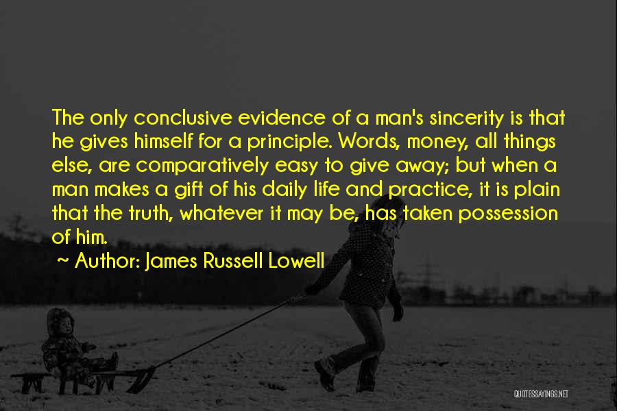 James Russell Lowell Quotes: The Only Conclusive Evidence Of A Man's Sincerity Is That He Gives Himself For A Principle. Words, Money, All Things