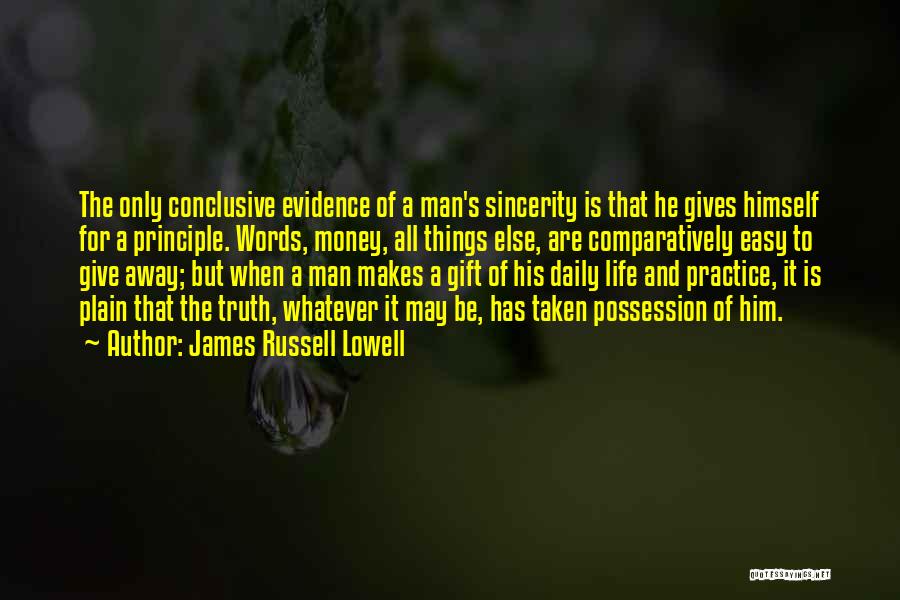 James Russell Lowell Quotes: The Only Conclusive Evidence Of A Man's Sincerity Is That He Gives Himself For A Principle. Words, Money, All Things