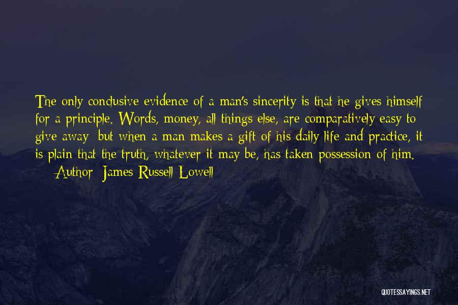 James Russell Lowell Quotes: The Only Conclusive Evidence Of A Man's Sincerity Is That He Gives Himself For A Principle. Words, Money, All Things