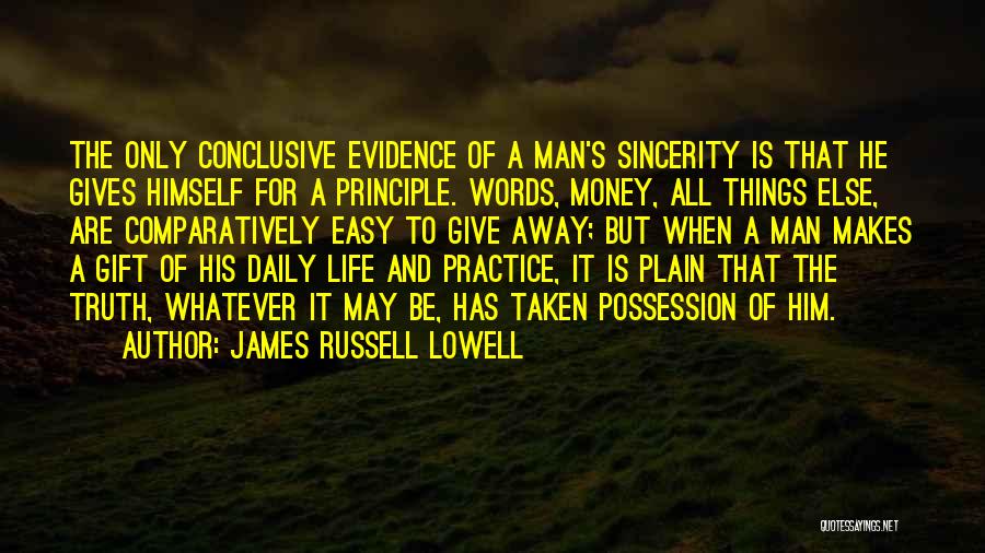 James Russell Lowell Quotes: The Only Conclusive Evidence Of A Man's Sincerity Is That He Gives Himself For A Principle. Words, Money, All Things