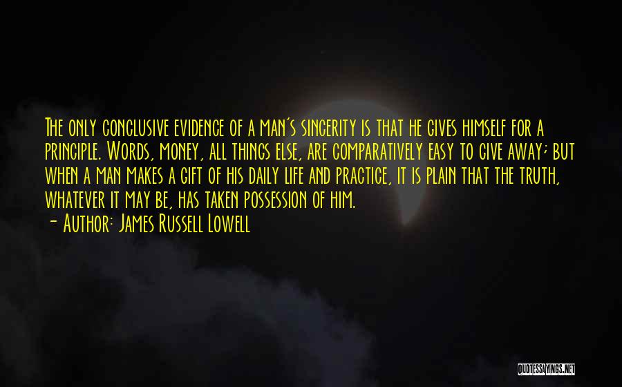 James Russell Lowell Quotes: The Only Conclusive Evidence Of A Man's Sincerity Is That He Gives Himself For A Principle. Words, Money, All Things