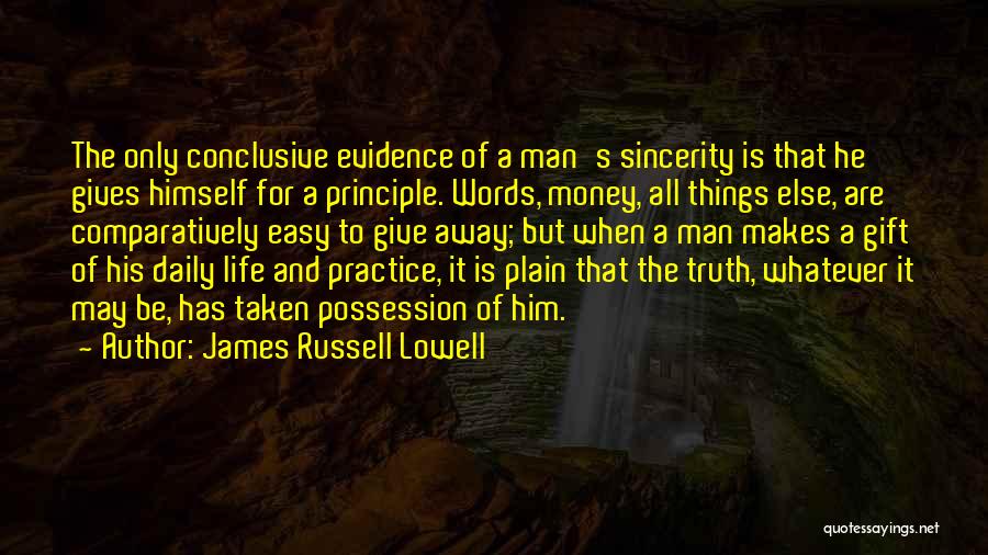 James Russell Lowell Quotes: The Only Conclusive Evidence Of A Man's Sincerity Is That He Gives Himself For A Principle. Words, Money, All Things