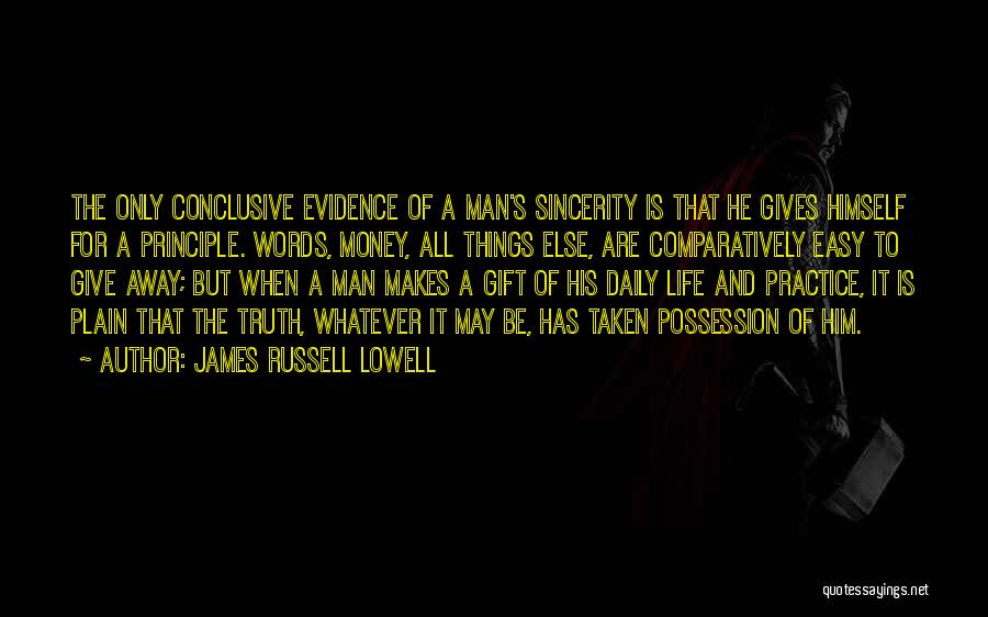 James Russell Lowell Quotes: The Only Conclusive Evidence Of A Man's Sincerity Is That He Gives Himself For A Principle. Words, Money, All Things