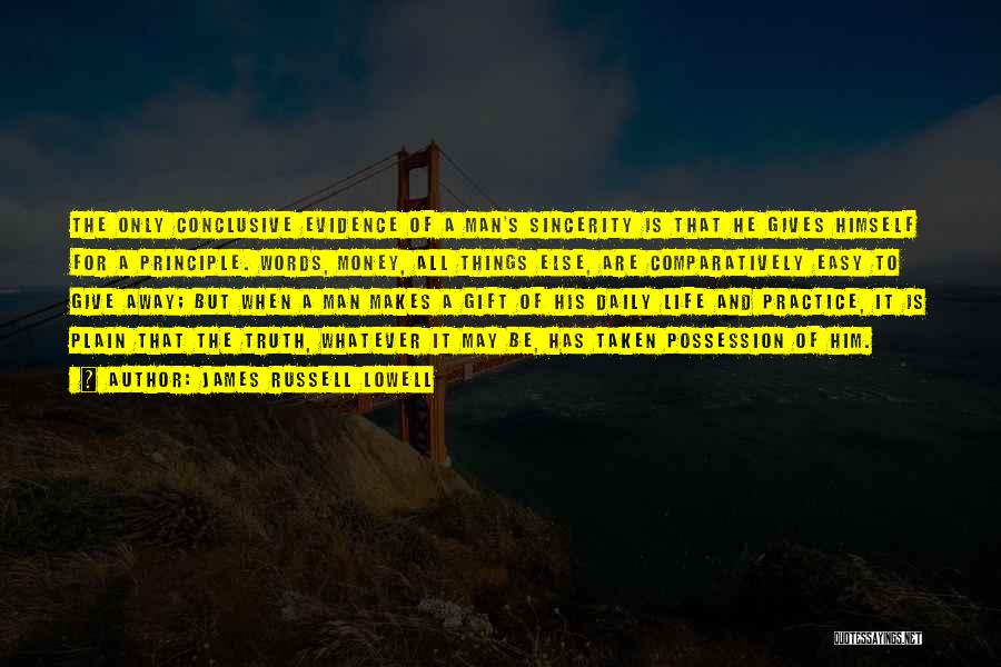 James Russell Lowell Quotes: The Only Conclusive Evidence Of A Man's Sincerity Is That He Gives Himself For A Principle. Words, Money, All Things