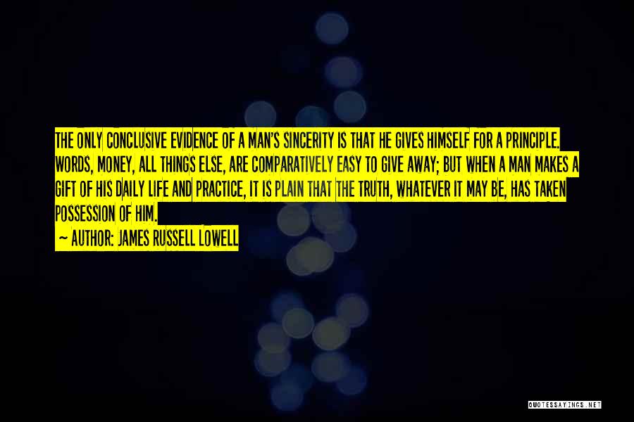 James Russell Lowell Quotes: The Only Conclusive Evidence Of A Man's Sincerity Is That He Gives Himself For A Principle. Words, Money, All Things