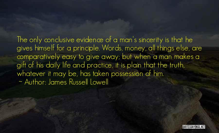 James Russell Lowell Quotes: The Only Conclusive Evidence Of A Man's Sincerity Is That He Gives Himself For A Principle. Words, Money, All Things