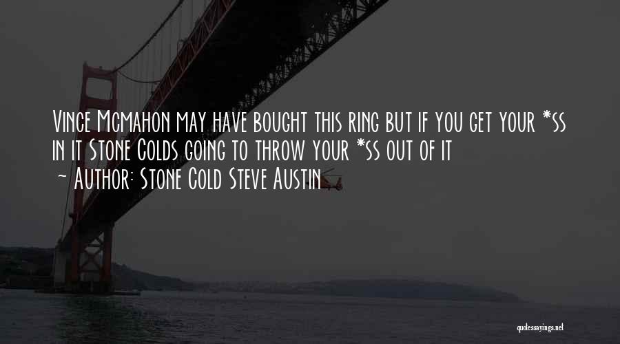 Stone Cold Steve Austin Quotes: Vince Mcmahon May Have Bought This Ring But If You Get Your *ss In It Stone Colds Going To Throw