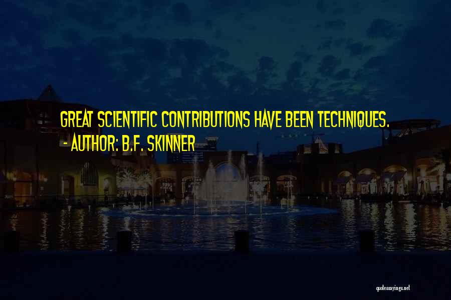 B.F. Skinner Quotes: Great Scientific Contributions Have Been Techniques.